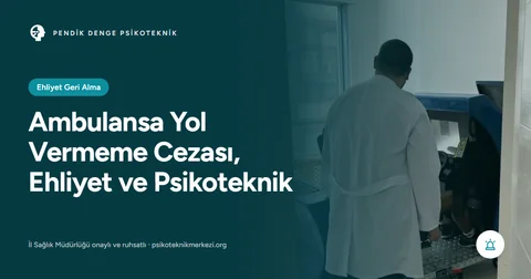 Ambulansa Yol Vermeme Cezası, Ehliyet ve Psikoteknik