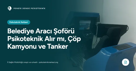 Belediye Aracı Şoförü Psikoteknik Alır mı, Çöp Kamyonu ve Tanker