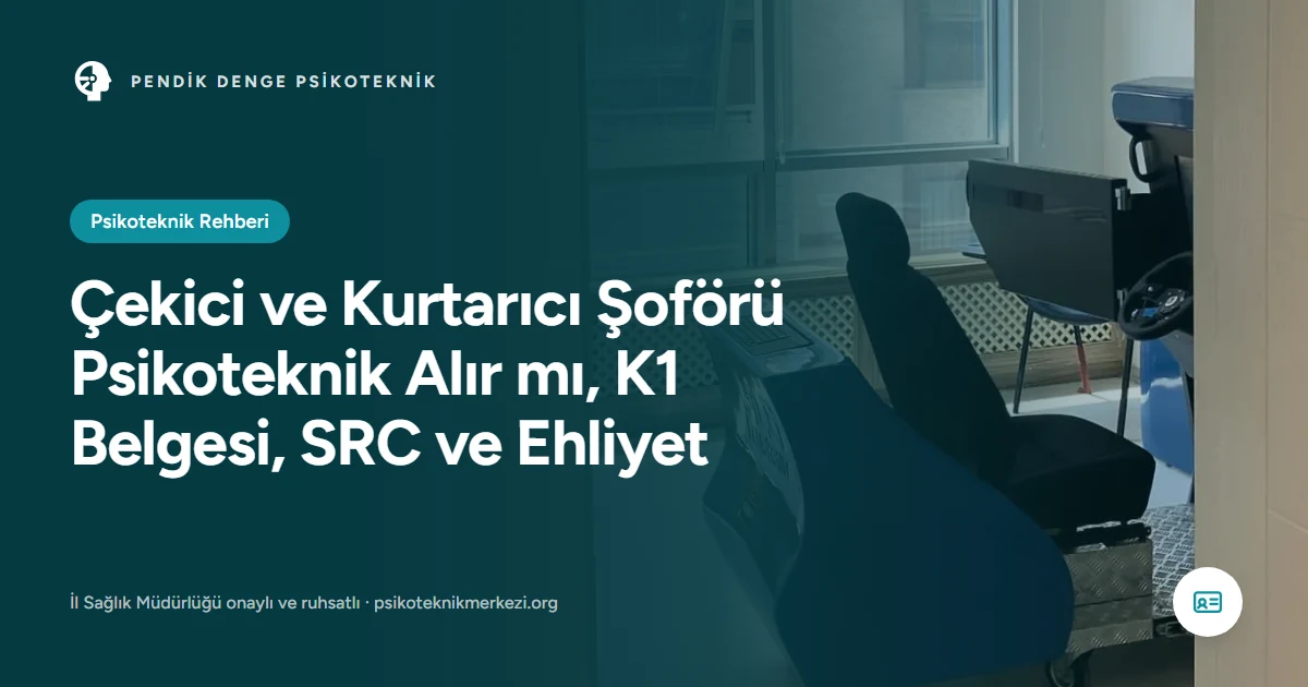 Çekici ve Kurtarıcı Şoförü Psikoteknik Alır mı, K1 Belgesi, SRC ve Ehliyet - Pendik Denge Psikoteknik Merkezi