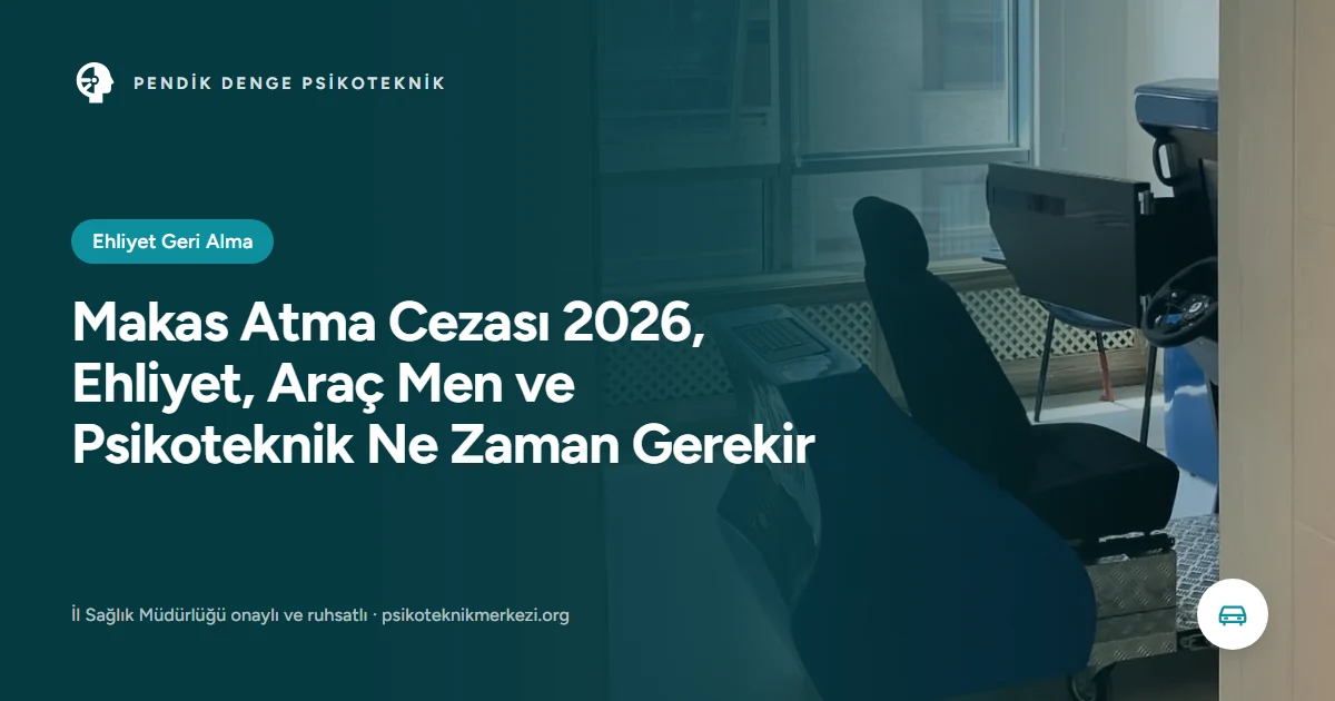 Makas Atma Cezası 2026, Ehliyet, Araç Men ve Psikoteknik Ne Zaman Gerekir - Pendik Denge Psikoteknik Merkezi