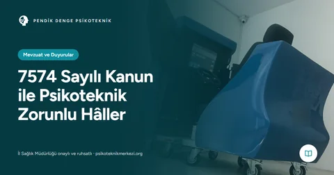 7574 Sayılı Kanun ile Psikoteknik Zorunlu Hâller