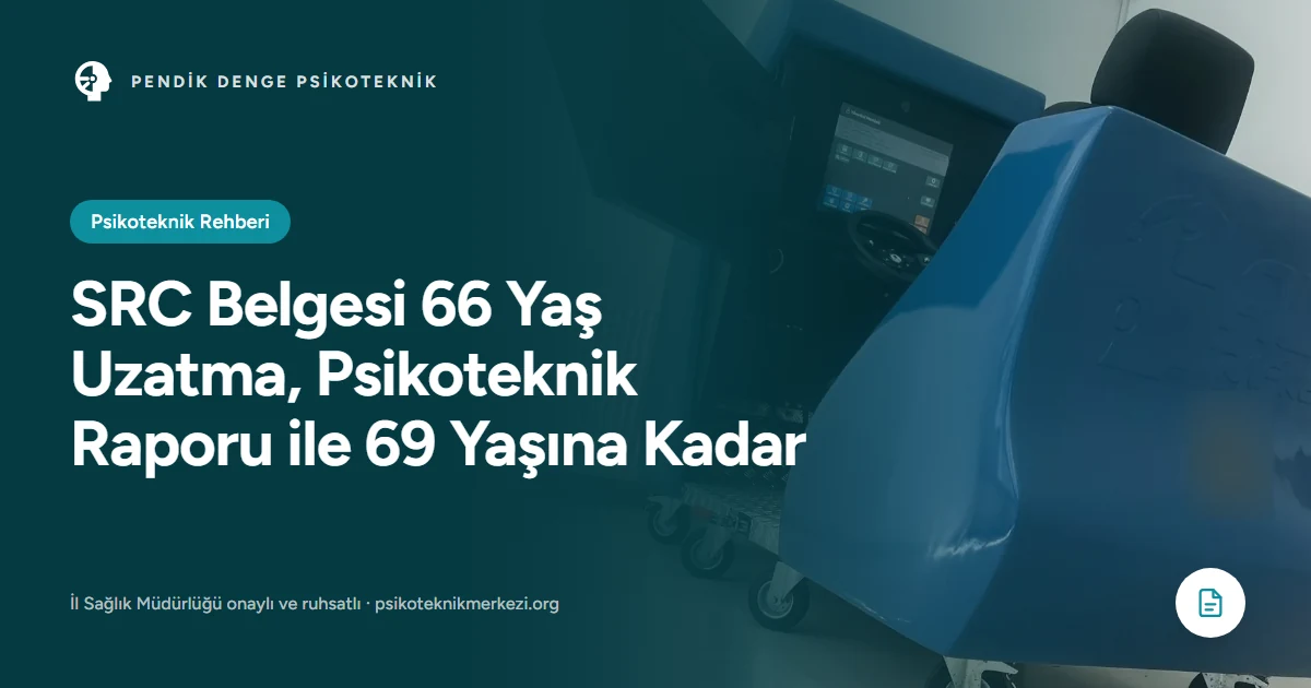 SRC Belgesi 66 Yaş Uzatma, Psikoteknik Raporu ile 69 Yaşına Kadar - Pendik Denge Psikoteknik Merkezi