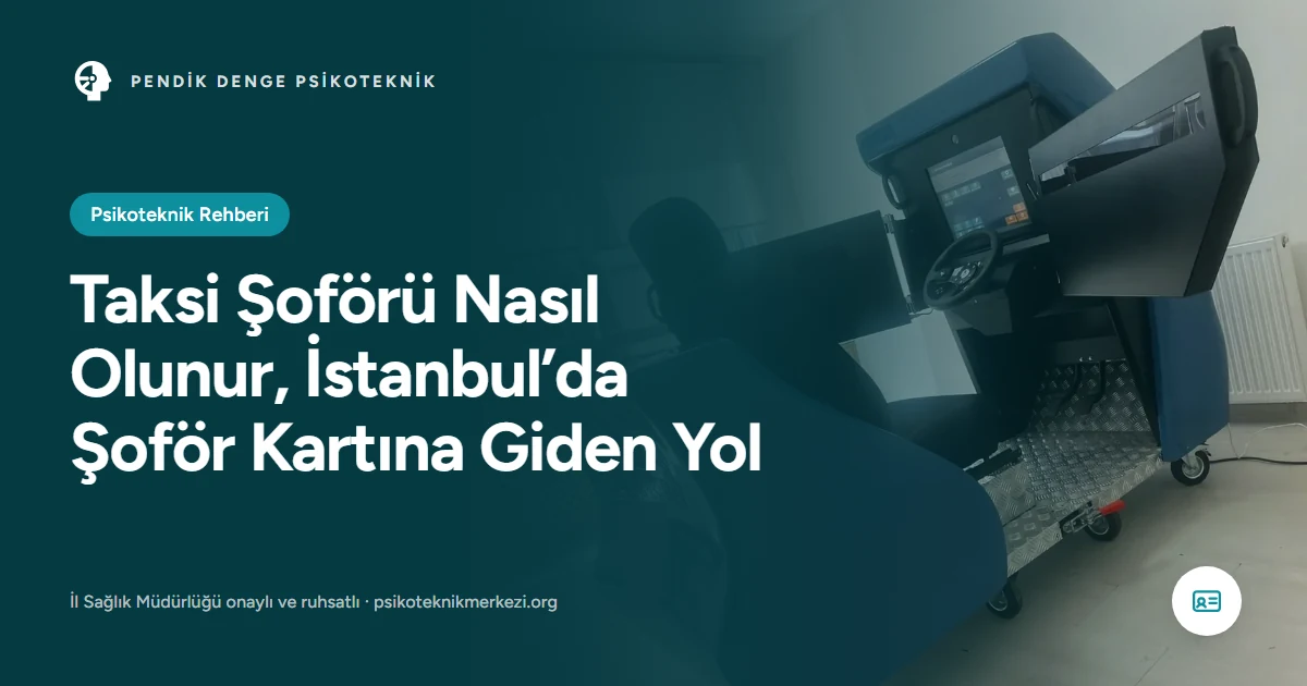 Taksi Şoförü Nasıl Olunur, İstanbul’da Şoför Kartına Giden Yol - Pendik Denge Psikoteknik Merkezi
