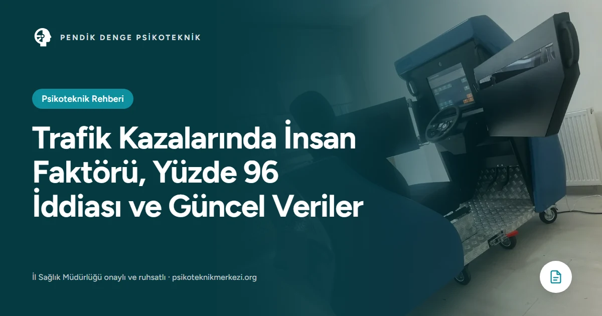 Trafik Kazalarında İnsan Faktörü, Yüzde 96 İddiası ve Güncel Veriler - Pendik Denge Psikoteknik Merkezi