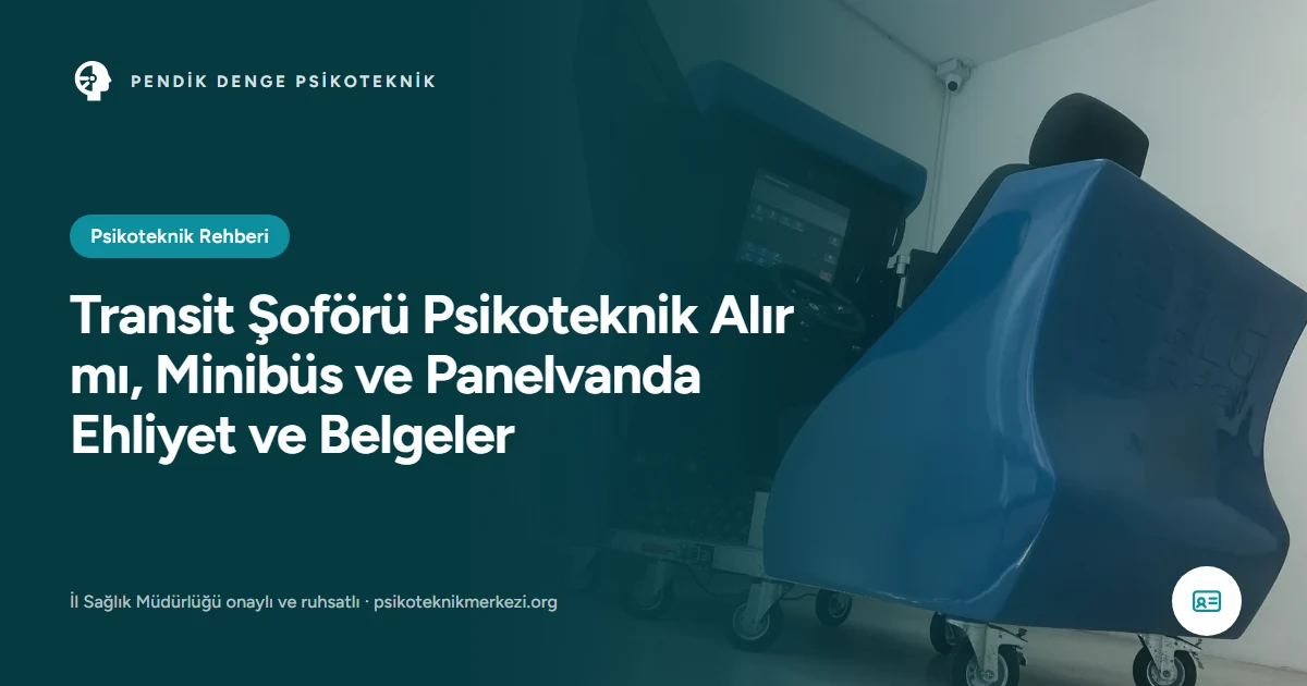 Transit Şoförü Psikoteknik Alır mı, Minibüs ve Panelvanda Ehliyet ve Belgeler - Pendik Denge Psikoteknik Merkezi